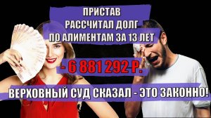 Пристав рассчитал долг по алиментам за 13 лет - 6 881 292 р.!   Верховный Суд сказал - это законно!