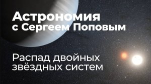 Распад двойных звёздных систем | Астрономия с Сергеем Поповым