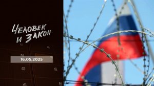 Человек и закон. Выпуск от 16.05.2025