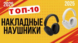ТОП-10. Лучшие накладные наушники 2025 года. 🎧Рейтинг полноразмерных моделей с крутым звуком