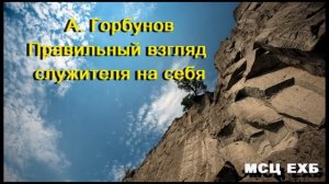 «Правильный взгляд служителя на себя». А. Горбунов. Проповедь. МСЦ ЕХБ.