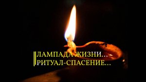 ЛАМПАДА ЖИЗНИ…РИТУАЛ-СПАСЕНИЕ…ТАЙНА ЗНАХАРЕЙ…ДЛЯ ТЕХ,КОМУ  НЕОБХОДИМО