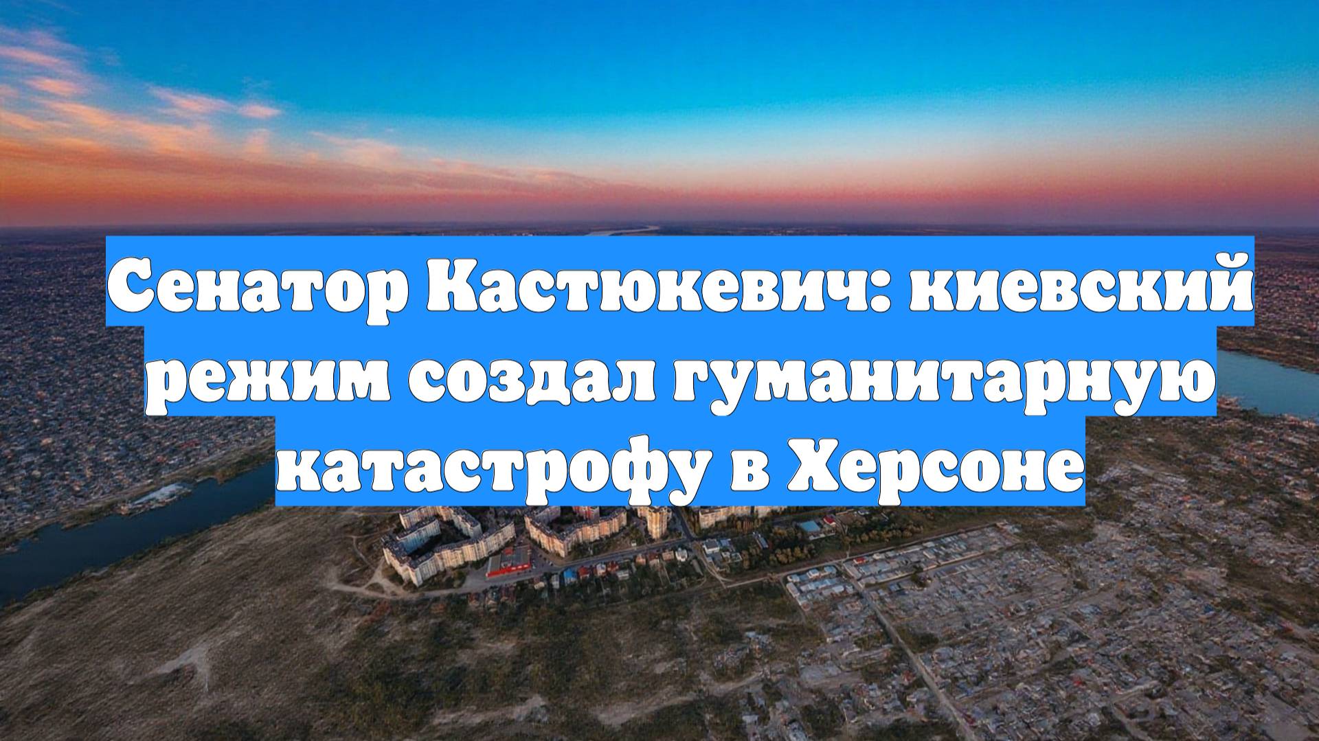 Сенатор Кастюкевич: киевский режим создал гуманитарную катастрофу в Херсоне смотреть онлайн