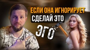 Сделай Это, Если Девушка Игнорирует Тебя (Разрушь ее ЭГО)