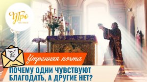 Почему одни чувствуют благодать, а другие нет? / Утренняя почта