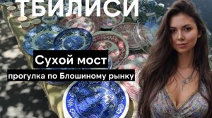 Сухой мост в Тбилиси - что купить на главном Блошином рынке Грузии