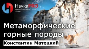 Метаморфические горные породы – Константин Матецкий | Лекции по геологии | Научпоп
