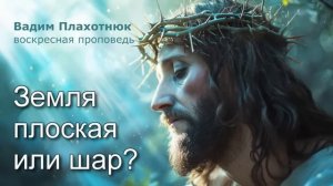 Вадим Плахотнюк: Земля плоская или шар