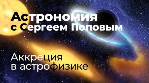 Аккреция в астрофизике | Астрономия с Сергеем Поповым