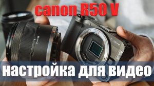 Canon R50 V (R50V) руководство по настройке для видео