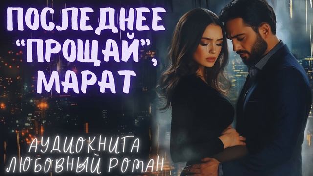ПОСЛЕДНЕЕ "ПРОЩАЙ", МАРАТ: СЛУШАТЬ АУДИОКНИГА ЛЮБОВНЫЙ РОМАН смотреть онлайн