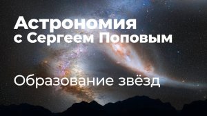 Образование звёзд | Астрономия с Сергеем Поповым