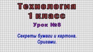 Технология 1 класс (Урок№8 - Секреты бумаги и картона. Оригами.)