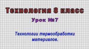 Технология 8 класс (Урок№7 - Технологии термообработки материалов.)