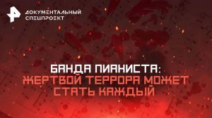 Банда Пианиста: жертвой террора может стать каждый — Документальный спецпроект (17.05.2025)