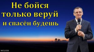 "Не бойся, только веруй". П. Г. Костюченко. МСЦ ЕХБ