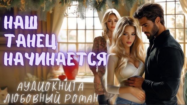 НАШ ТАНЕЦ НАЧИНАЕТСЯ: СЛУШАТЬ АУДИОКНИГА ЛЮБОВНЫЙ РОМАН смотреть онлайн