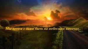 Мы хотим с вами быть на небесных высотах..