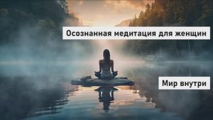 Осознанная медитация для женщин — 6 минут внутреннего покоя и ясности
