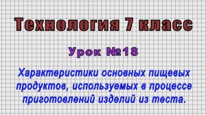 Технология 7 класс (Урок№18 - Характеристики продуктов, используемых в изделиях из теста.)