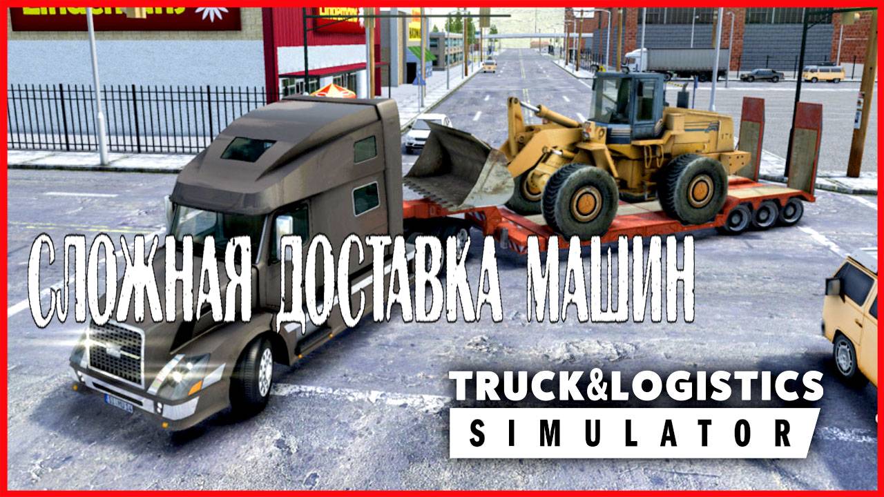 Truck & Logistics Simulator СЛОЖНАЯ ДОСТАВКА МАШИН смотреть онлайн