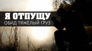 Я отпущу обид тяжёлый груз
