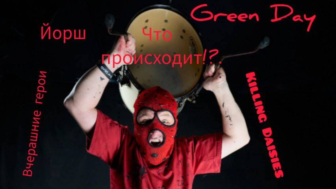 Что происходит!?. Green Day Йорш Вчерашние герои Killing Daisies
