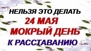 24 мая. Мокий Мокрый. Что можно и что нельзя делать. Народные приметы