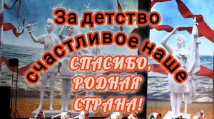 ЗА ДЕТСТВО СЧАСТЛИВОЕ НАШЕ СПАСИБО, РОДНАЯ СТРАНА!
