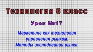Технология 8 класс (Урок№17 - Маркетинг как технология управления рынком. Методы исследования рынка)
