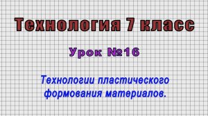 Технология 7 класс (Урок№16 - Технологии пластического формования материалов.)