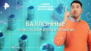 Баллонные телескопические ключи — Самая полезная программа (17.05.2025)