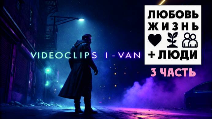 Любовь, жизнь + люди (Плейлист видеоклипов от I-Van Music - 3-я часть) смотреть онлайн