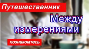 Путешественник между измерениями !!!  Познакомитесь .  Они среди нас