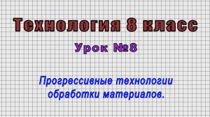 Технология 8 класс (Урок№8 - Прогрессивные технологии обработки материалов.)