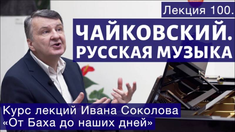 Лекция 100. Русская музыка. П. И. Чайковский. | Композитор Иван Соколов. смотреть онлайн