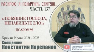 Часть 137 цикла бесед иерея Константина Корепанова "Раскрою я Псалтырь святую..." (12.05.2025)