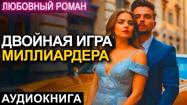 АУДИОКНИГА 💕 ЛЮБОВНЫЙ РОМАН 💕 ДВОЙНАЯ ИГРА МИЛЛИАРДЕРА