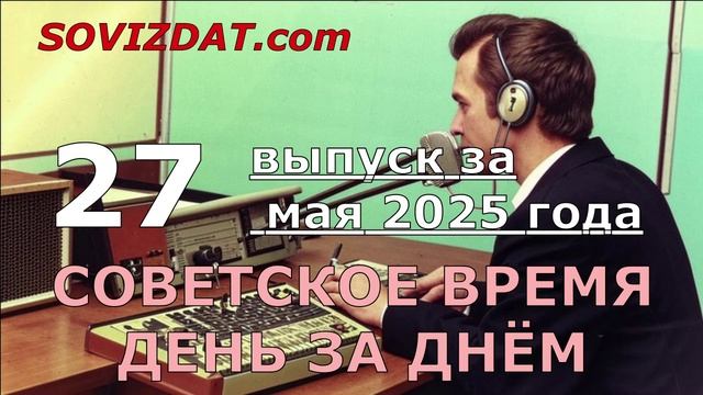 27 мая 2025 г. - Советское время день за днём - ностальгический проект смотреть онлайн