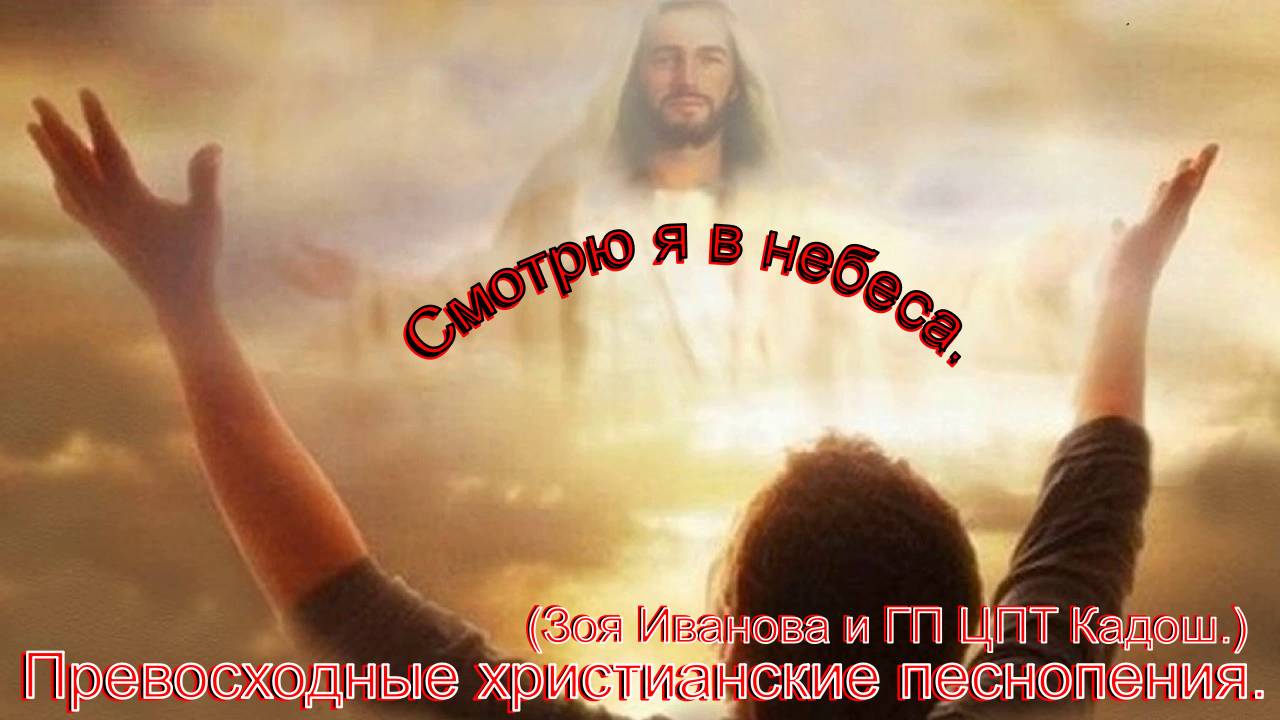 Смотрю я в небеса.(Зоя Иванова и ГП ЦПТ Кадош.)Христианское прославление. смотреть онлайн