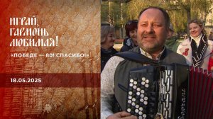"Победе - 80! Спасибо!" Часть 3. Играй, гармонь любимая! Выпуск от 18.05.2025