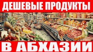 Где купить дешевые продукты в Абхазии — цены, магазин, свежий обзор