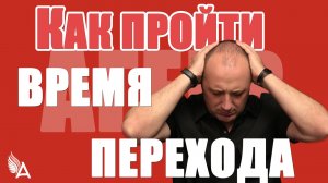 КАК ПРОЙТИ ВРЕМЯ ПЕРЕХОДА БЕЗ ПОТЕРЬ − Михаил Агеев