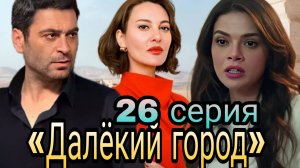 «ДАЛЁКИЙ ГОРОД» 26 СЕРИЯ  ТУРЕЦКИЙ СЕРИАЛ   (обзор серии)