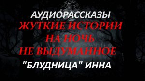 СТРАШНЫЕ РАССКАЗЫ НА НОЧЬ-"БЛУДНИЦА" ИННА