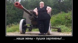 Наши жены - пушки заряжены!