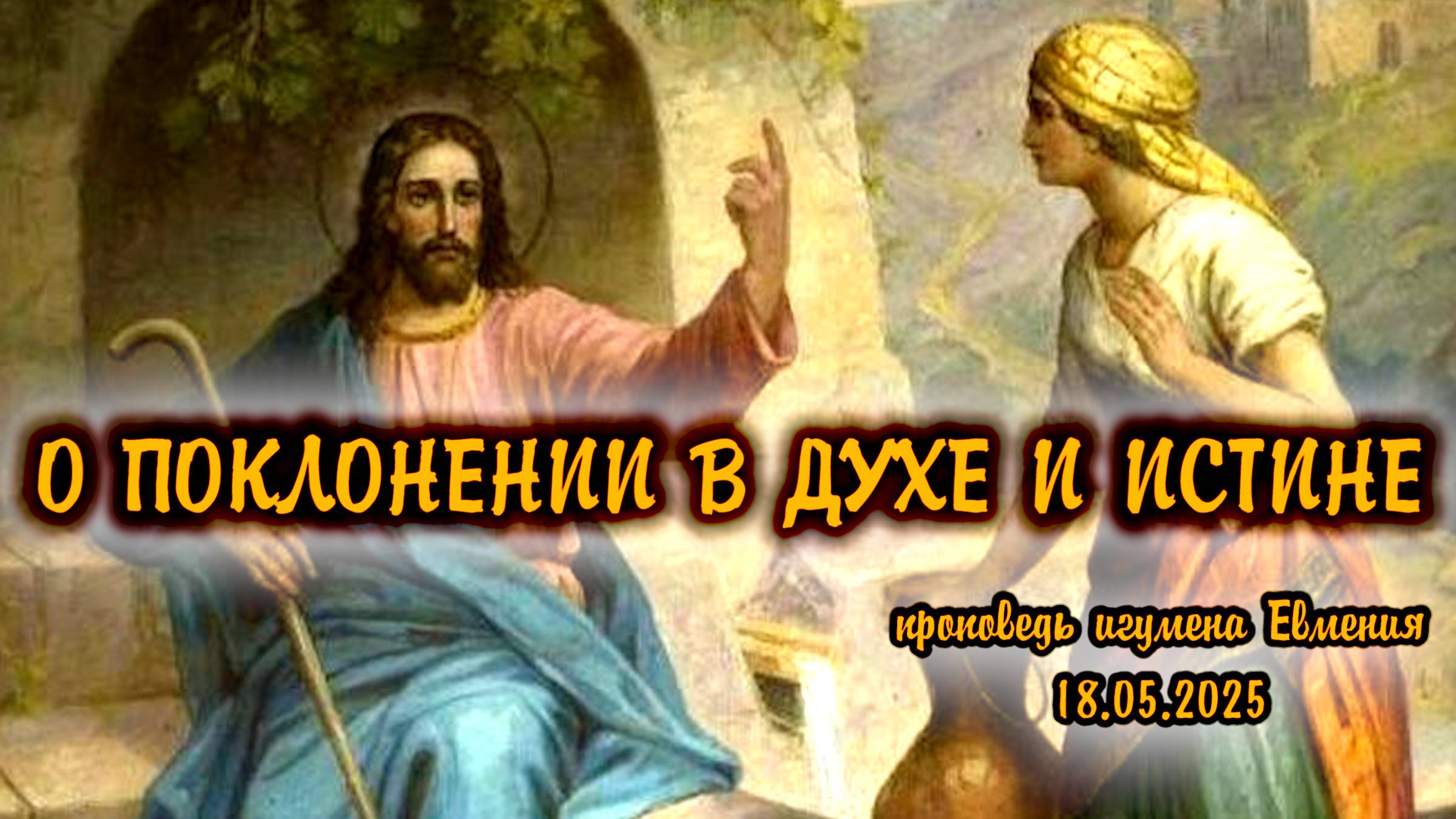О поклонении в духе и истине - проповедь игумена Евмения 18.05.2025 (встреча Господа с самаряныней) смотреть онлайн