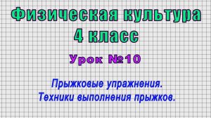 Физическая культура 4 класс (Урок№10 - Прыжковые упражнения. Техники выполнения прыжков.)