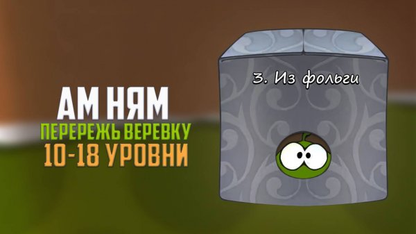 Прохождение игры Cut the Rope перережь веревку. Коробка из фольги. 10 - 18 уровни