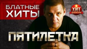 Пятилетка     Блатные Хиты